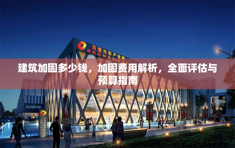 建筑加固多少錢，加固費(fèi)用解析，全面評估與預(yù)算指南