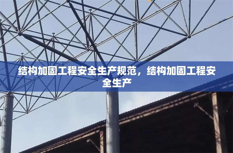 結(jié)構(gòu)加固工程安全生產(chǎn)規(guī)范，結(jié)構(gòu)加固工程安全生產(chǎn)