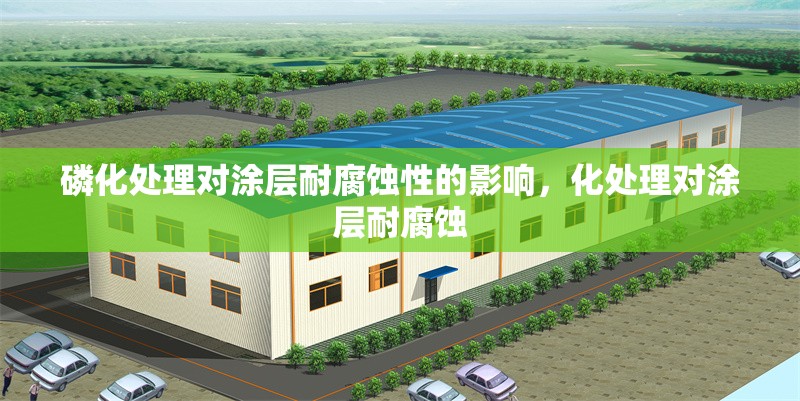 磷化處理對涂層耐腐蝕性的影響，化處理對涂層耐腐蝕