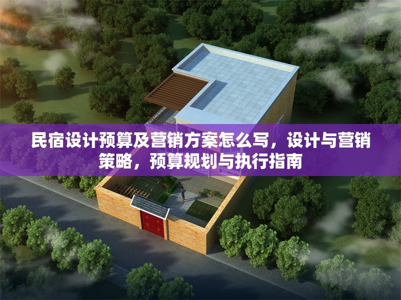 民宿設計預算及營銷方案怎么寫，設計與營銷策略，預算規(guī)劃與執(zhí)行指南