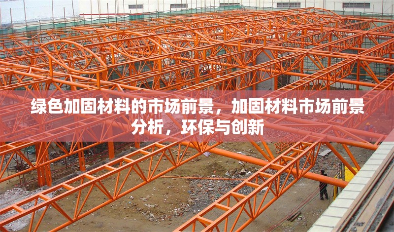 綠色加固材料的市場(chǎng)前景，加固材料市場(chǎng)前景分析，環(huán)保與創(chuàng)新 行業(yè)新聞 第1張