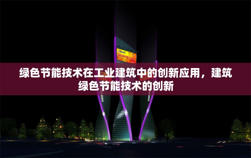 綠色節(jié)能技術(shù)在工業(yè)建筑中的創(chuàng)新應(yīng)用，建筑綠色節(jié)能技術(shù)的創(chuàng)新 行業(yè)新聞 第1張
