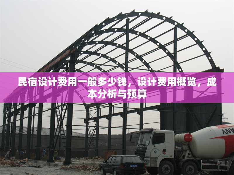 民宿設(shè)計(jì)費(fèi)用一般多少錢，設(shè)計(jì)費(fèi)用概覽，成本分析與預(yù)算