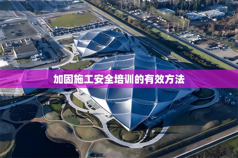 加固施工安全培訓(xùn)的有效方法