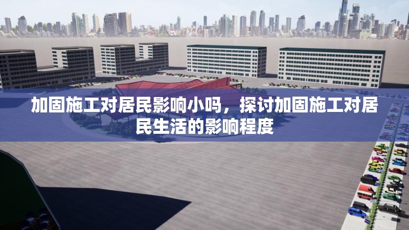 加固施工對居民影響小嗎，探討加固施工對居民生活的影響程度，加固施工對居民生活影響程度的探討