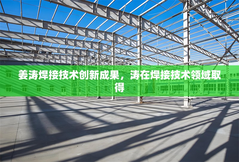 姜濤焊接技術(shù)創(chuàng)新成果，濤在焊接技術(shù)領(lǐng)域取得