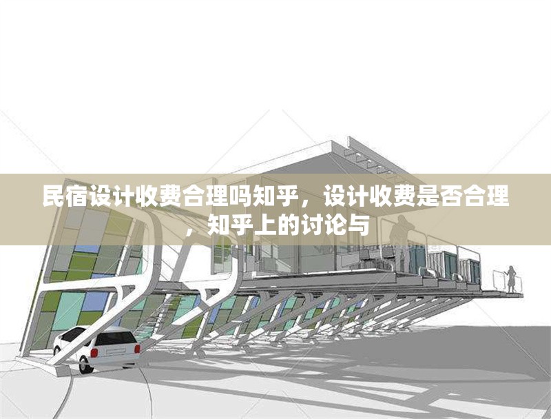 民宿設(shè)計(jì)收費(fèi)合理嗎知乎，設(shè)計(jì)收費(fèi)是否合理，知乎上的討論與 行業(yè)新聞 第1張