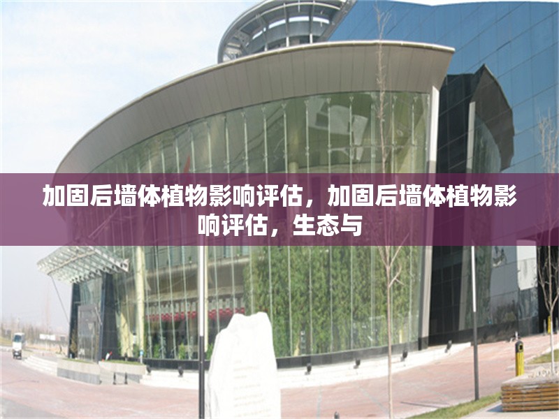 加固后墻體植物影響評(píng)估，加固后墻體植物影響評(píng)估，生態(tài)與 行業(yè)新聞 第1張