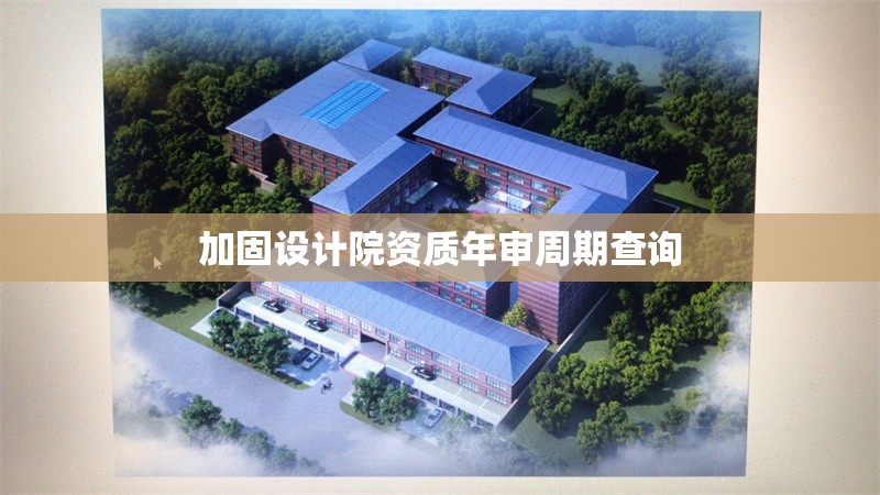 加固設(shè)計(jì)院資質(zhì)年審周期查詢 行業(yè)新聞 第1張