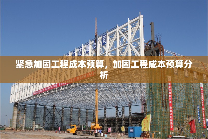 緊急加固工程成本預(yù)算，加固工程成本預(yù)算分析 行業(yè)新聞 第1張