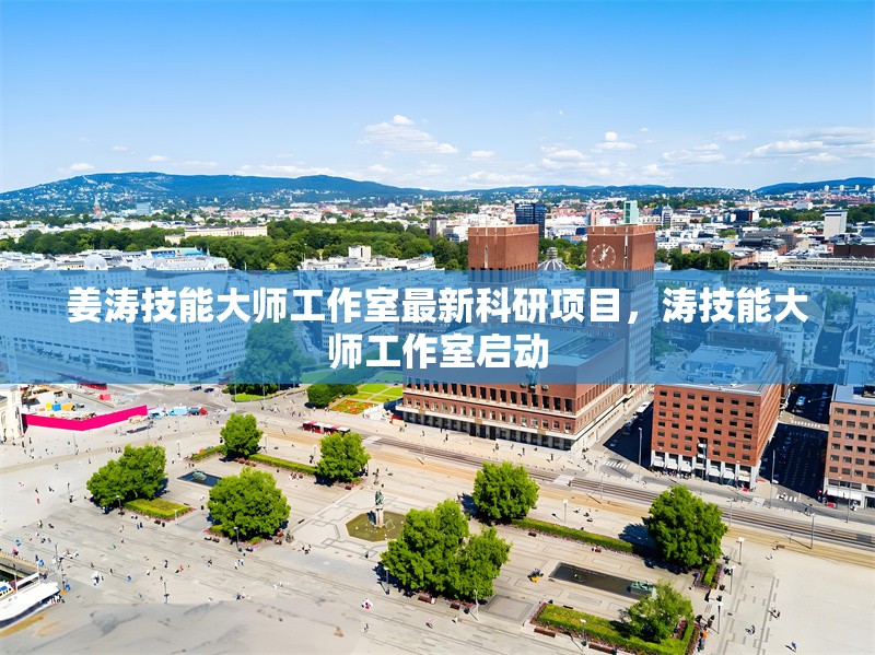 姜濤技能大師工作室最新科研項(xiàng)目，濤技能大師工作室啟動(dòng) 行業(yè)新聞 第1張