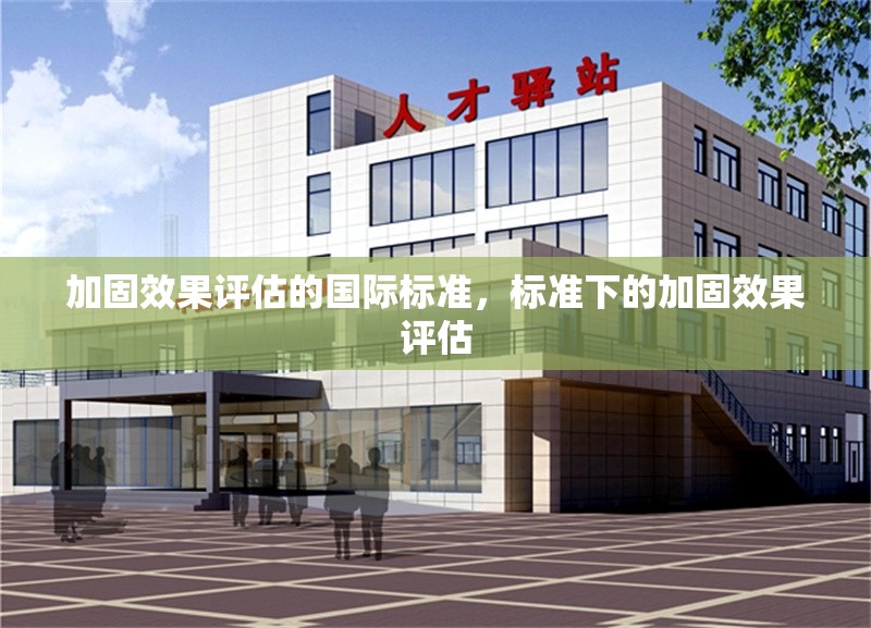 加固效果評估的國際標(biāo)準(zhǔn)，標(biāo)準(zhǔn)下的加固效果評估