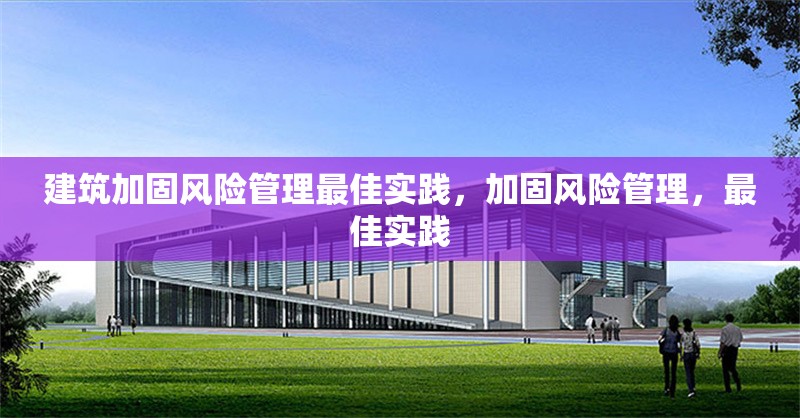建筑加固風險管理最佳實踐，加固風險管理，最佳實踐