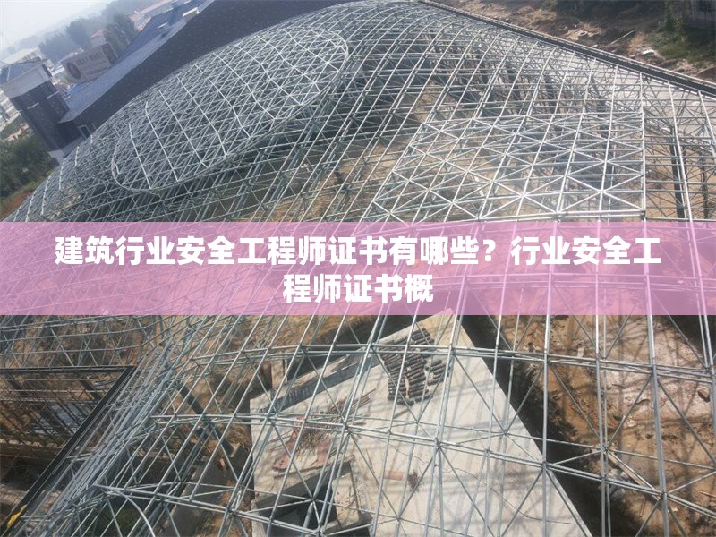 建筑行業(yè)安全工程師證書有哪些？行業(yè)安全工程師證書概