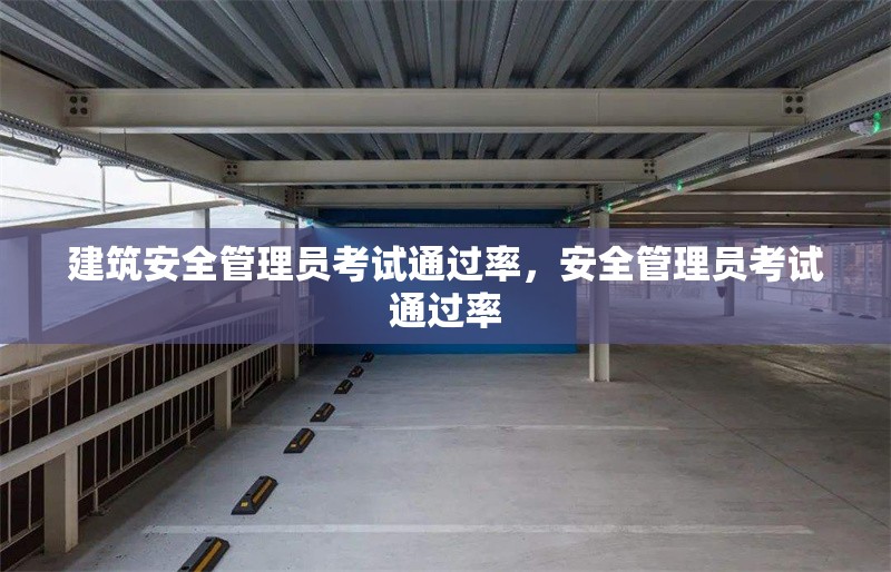建筑安全管理員考試通過率，安全管理員考試通過率