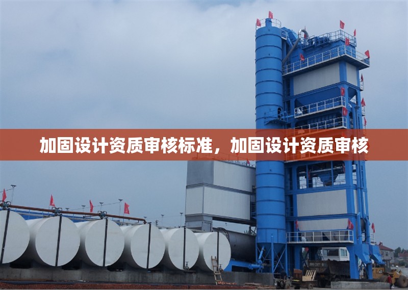 加固設(shè)計(jì)資質(zhì)審核標(biāo)準(zhǔn)，加固設(shè)計(jì)資質(zhì)審核