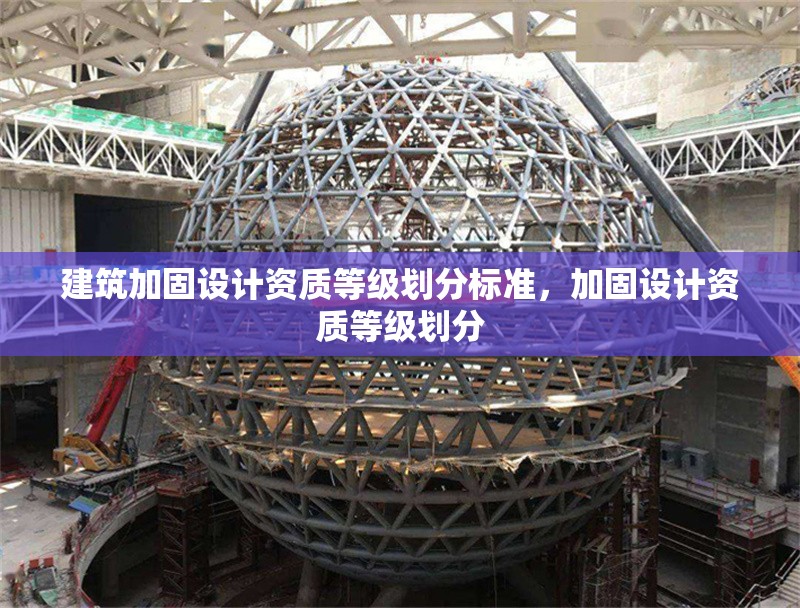 建筑加固設(shè)計(jì)資質(zhì)等級劃分標(biāo)準(zhǔn)，加固設(shè)計(jì)資質(zhì)等級劃分