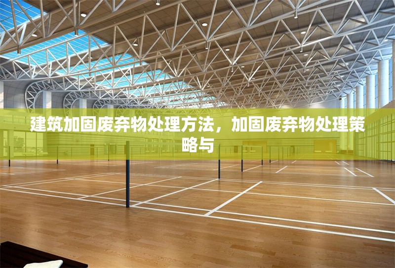 建筑加固廢棄物處理方法，加固廢棄物處理策略與
