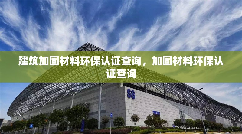 建筑加固材料環(huán)保認(rèn)證查詢，加固材料環(huán)保認(rèn)證查詢 行業(yè)新聞 第1張