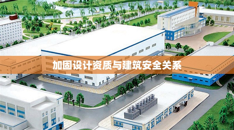 加固設(shè)計(jì)資質(zhì)與建筑安全關(guān)系 行業(yè)新聞 第1張
