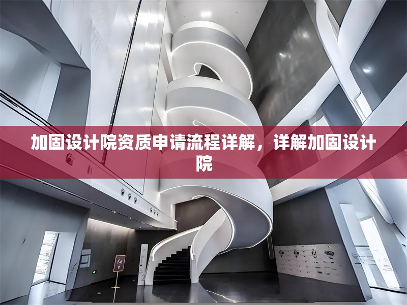 加固設(shè)計院資質(zhì)申請流程詳解，詳解加固設(shè)計院 行業(yè)新聞 第1張