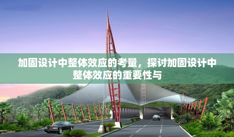 加固設(shè)計(jì)中整體效應(yīng)的考量，探討加固設(shè)計(jì)中整體效應(yīng)的重要性與