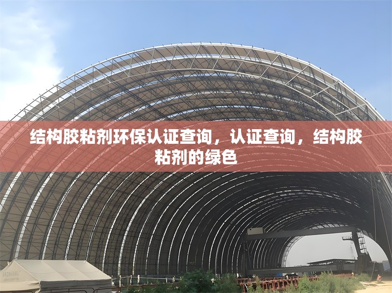結(jié)構(gòu)膠粘劑環(huán)保認(rèn)證查詢，認(rèn)證查詢，結(jié)構(gòu)膠粘劑的綠色