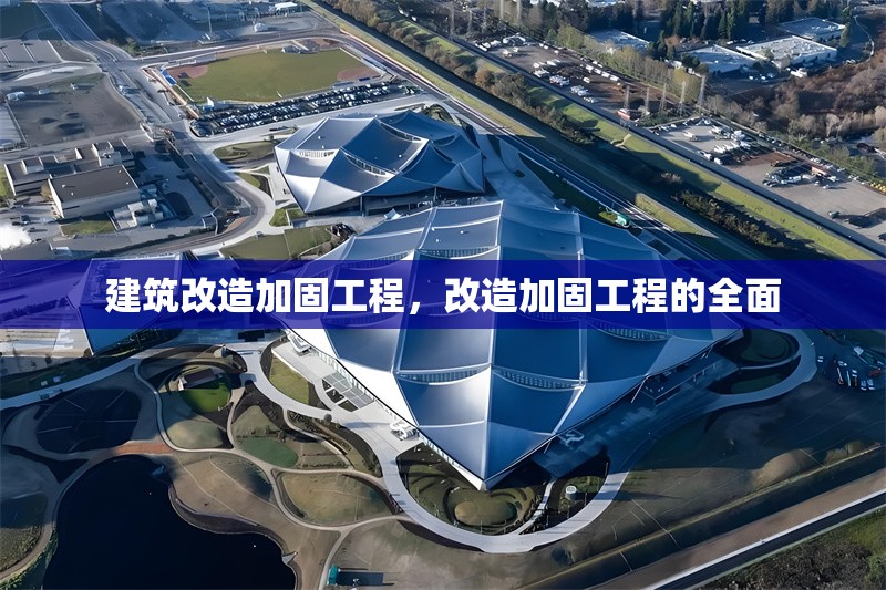 建筑改造加固工程，改造加固工程的全面