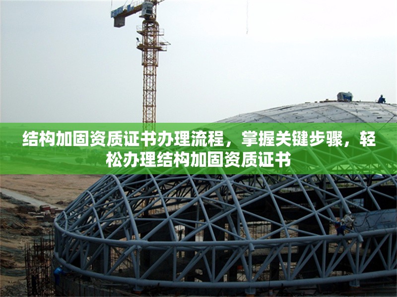 結構加固資質(zhì)證書辦理流程，掌握關鍵步驟，輕松辦理結構加固資質(zhì)證書