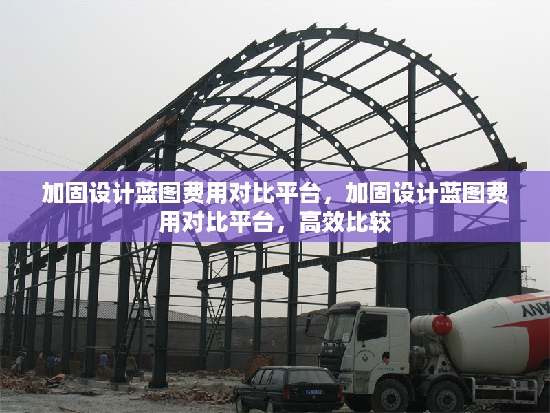 加固設(shè)計藍(lán)圖費用對比平臺，加固設(shè)計藍(lán)圖費用對比平臺，高效比較