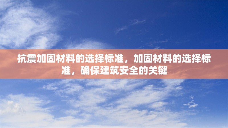 抗震加固材料的選擇標(biāo)準(zhǔn)，加固材料的選擇標(biāo)準(zhǔn)，確保建筑安全的關(guān)鍵