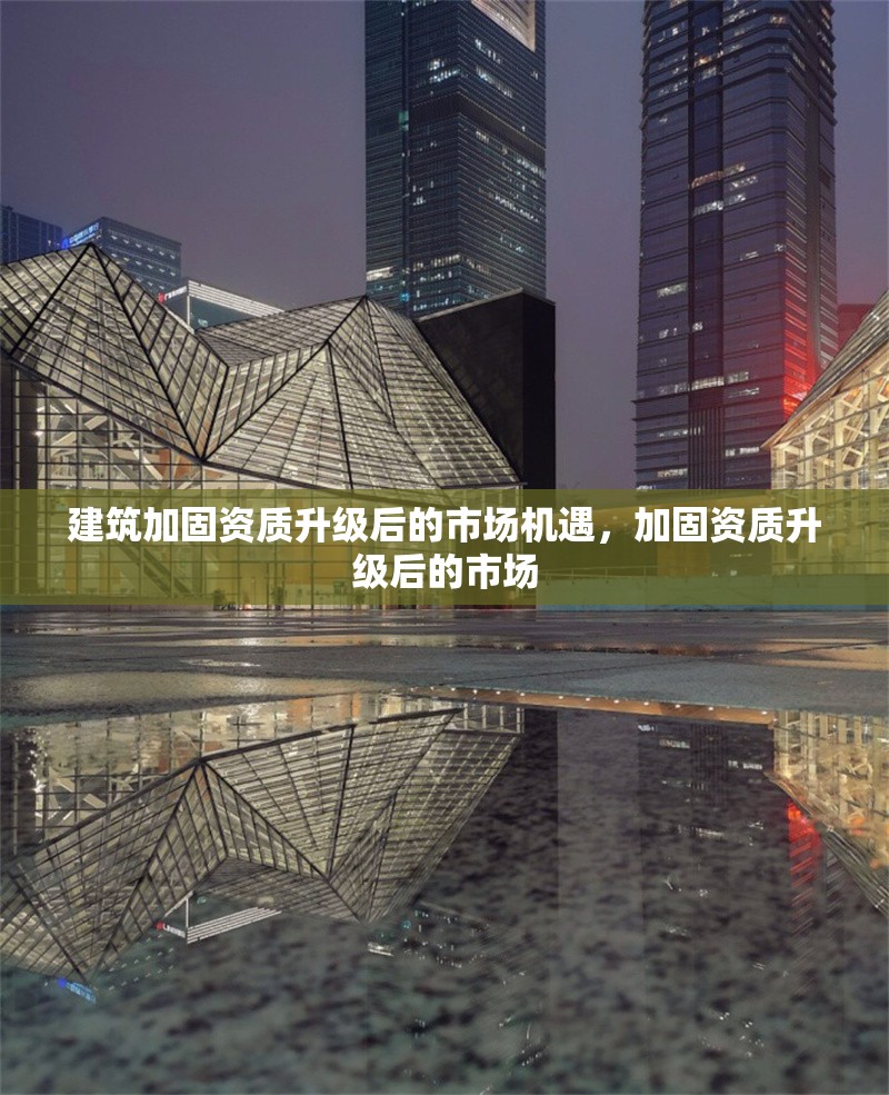 建筑加固資質(zhì)升級(jí)后的市場(chǎng)機(jī)遇，加固資質(zhì)升級(jí)后的市場(chǎng) 行業(yè)新聞 第1張