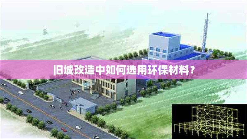 舊城改造中如何選用環(huán)保材料？