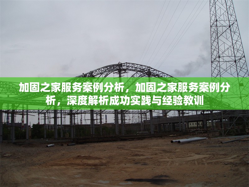 加固之家服務案例分析，加固之家服務案例分析，深度解析成功實踐與經驗教訓 行業(yè)新聞 第1張