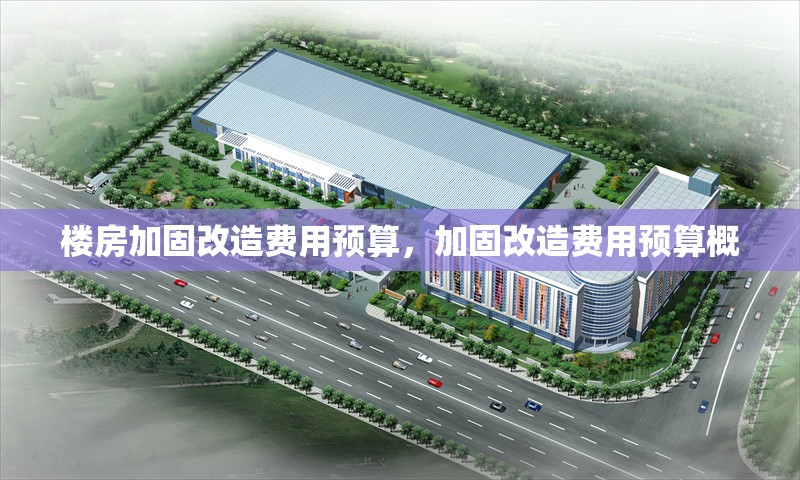 樓房加固改造費(fèi)用預(yù)算，加固改造費(fèi)用預(yù)算概