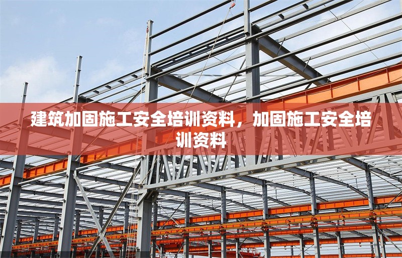 建筑加固施工安全培訓(xùn)資料，加固施工安全培訓(xùn)資料