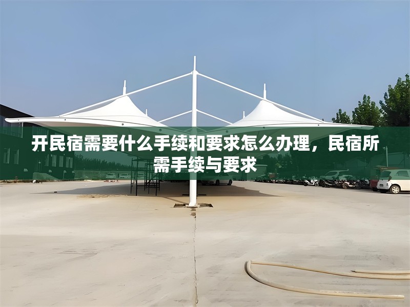 開民宿需要什么手續(xù)和要求怎么辦理，民宿所需手續(xù)與要求