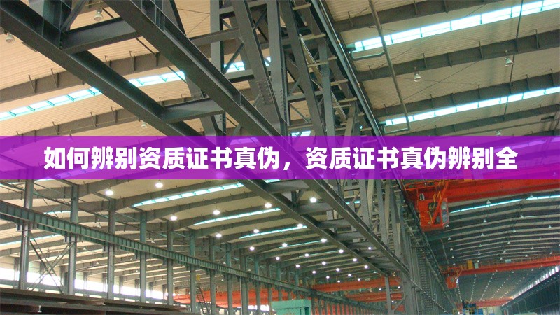 如何辨別資質(zhì)證書(shū)真?zhèn)?，資質(zhì)證書(shū)真?zhèn)伪鎰e全 行業(yè)新聞 第6張