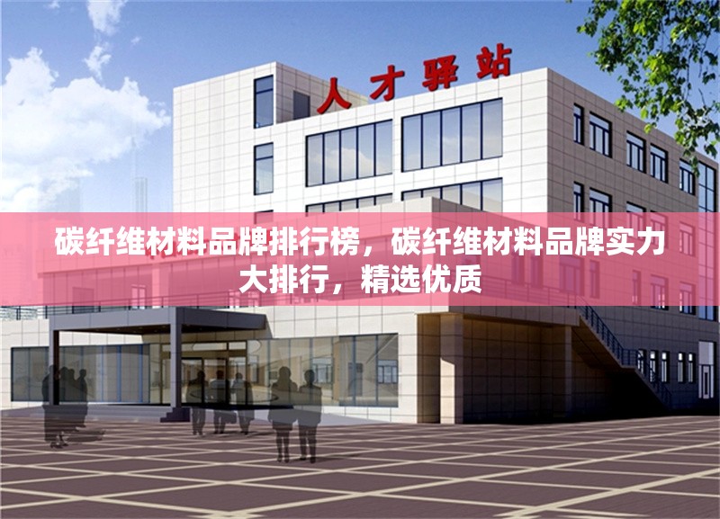 碳纖維材料品牌排行榜，碳纖維材料品牌實(shí)力大排行，精選優(yōu)質(zhì)