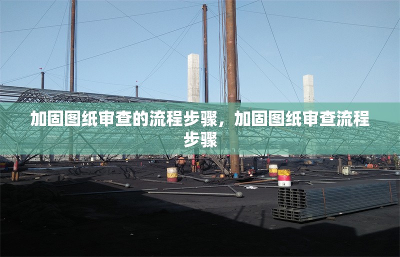 加固圖紙審查的流程步驟，加固圖紙審查流程步驟 行業(yè)新聞 第6張