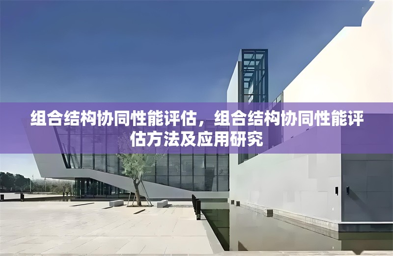 組合結(jié)構(gòu)協(xié)同性能評估，組合結(jié)構(gòu)協(xié)同性能評估方法及應(yīng)用研究 行業(yè)新聞 第6張