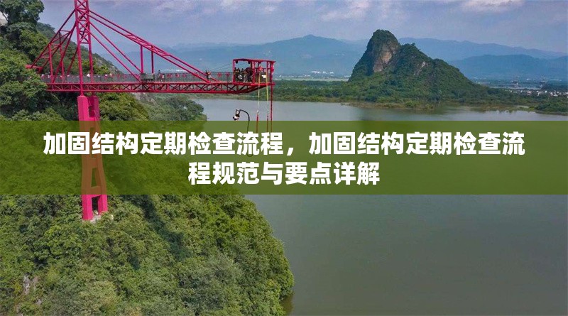 加固結(jié)構(gòu)定期檢查流程，加固結(jié)構(gòu)定期檢查流程規(guī)范與要點(diǎn)詳解 行業(yè)新聞 第1張