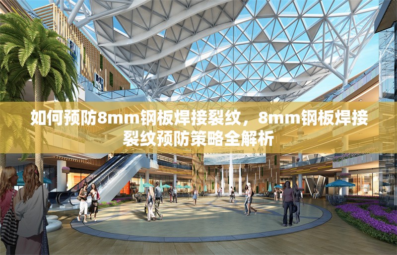 如何預(yù)防8mm鋼板焊接裂紋，8mm鋼板焊接裂紋預(yù)防策略全解析