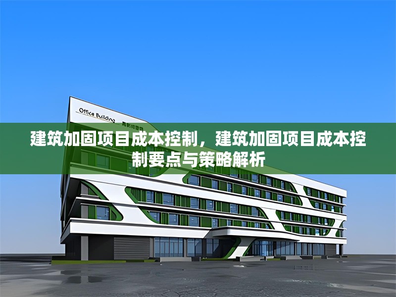 建筑加固項目成本控制，建筑加固項目成本控制要點與策略解析