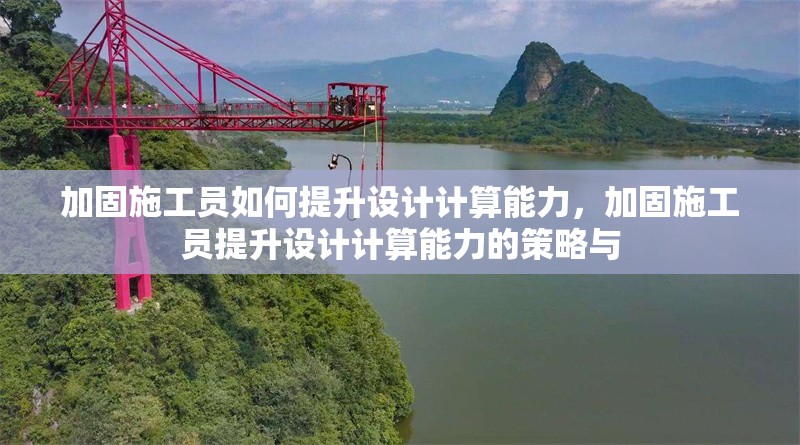 加固施工員如何提升設(shè)計(jì)計(jì)算能力，加固施工員提升設(shè)計(jì)計(jì)算能力的策略與，加固施工員提升設(shè)計(jì)計(jì)算能力的有效策略與方法 行業(yè)新聞 第6張