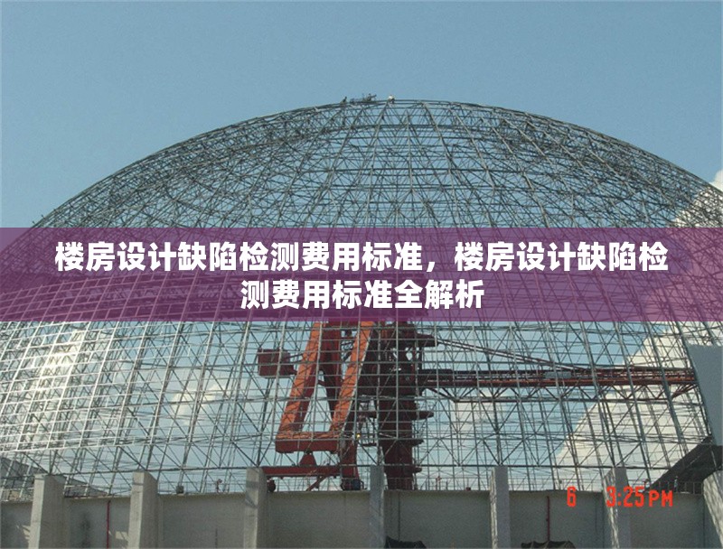 樓房設(shè)計缺陷檢測費用標準，樓房設(shè)計缺陷檢測費用標準全解析