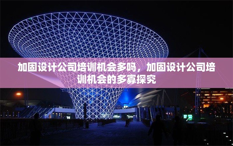 加固設(shè)計(jì)公司培訓(xùn)機(jī)會(huì)多嗎，加固設(shè)計(jì)公司培訓(xùn)機(jī)會(huì)的多寡探究 行業(yè)新聞 第7張