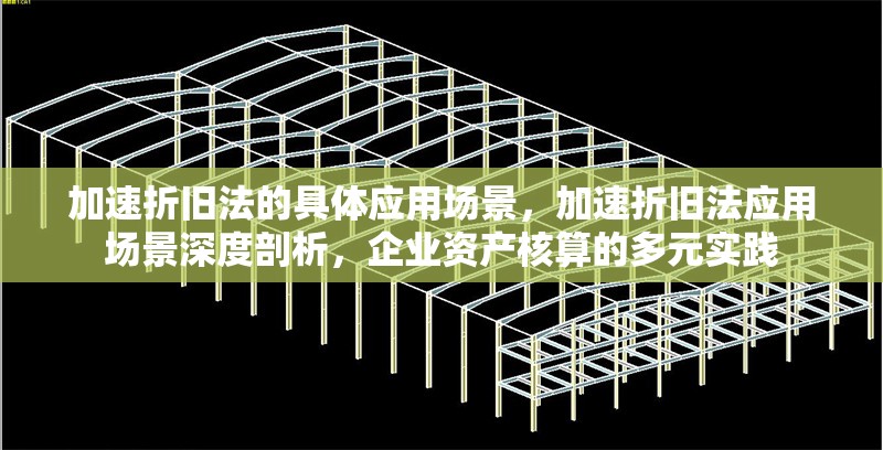 加速折舊法的具體應(yīng)用場景，加速折舊法應(yīng)用場景深度剖析，企業(yè)資產(chǎn)核算的多元實踐 行業(yè)新聞 第7張