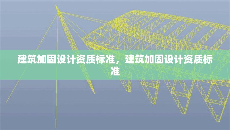 建筑加固設(shè)計(jì)資質(zhì)標(biāo)準(zhǔn)，建筑加固設(shè)計(jì)資質(zhì)標(biāo)準(zhǔn)