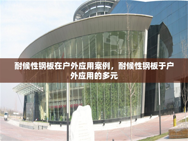 耐候性鋼板在戶外應用案例，耐候性鋼板于戶外應用的多元 行業(yè)新聞 第6張